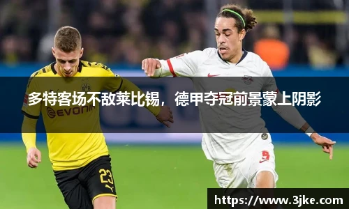 多特客场不敌莱比锡，德甲夺冠前景蒙上阴影