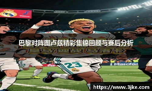 巴黎对阵图卢兹精彩集锦回顾与赛后分析