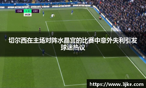 切尔西在主场对阵水晶宫的比赛中意外失利引发球迷热议