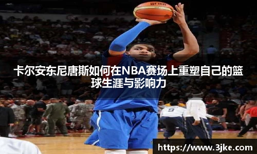 卡尔安东尼唐斯如何在NBA赛场上重塑自己的篮球生涯与影响力