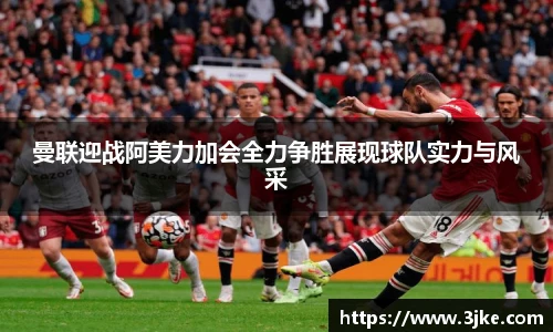 曼联迎战阿美力加会全力争胜展现球队实力与风采